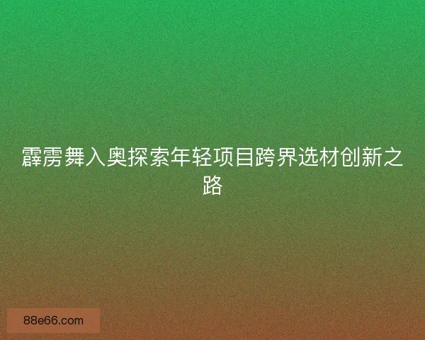 霹雳舞入奥探索年轻项目跨界选材创新之路