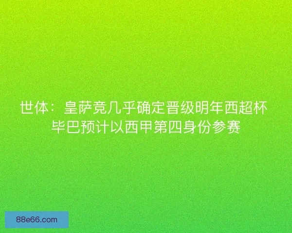世体：皇萨竞几乎确定晋级明年西超杯 毕巴预计以西甲第四身份参赛