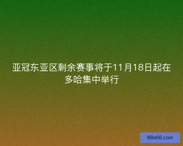 亚冠东亚区剩余赛事将于11月18日起在多哈集中举行