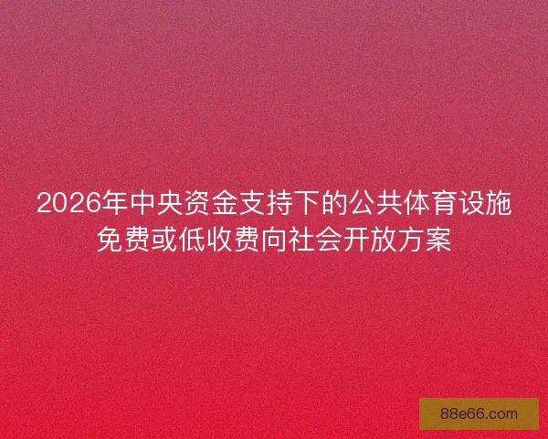 2026年中央资金支持下的公共体育设施免费或低收费向社会开放方案