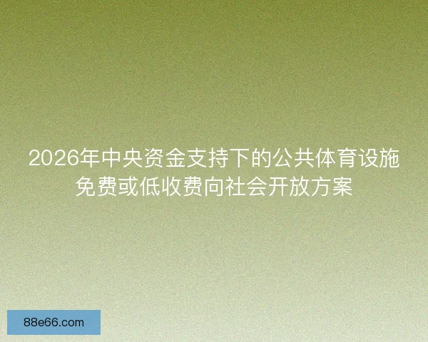 2026年中央资金支持下的公共体育设施免费或低收费向社会开放方案