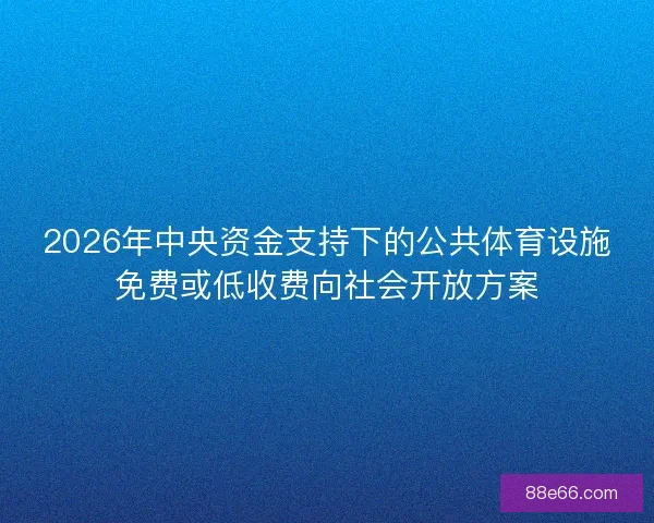 2026年中央资金支持下的公共体育设施免费或低收费向社会开放方案