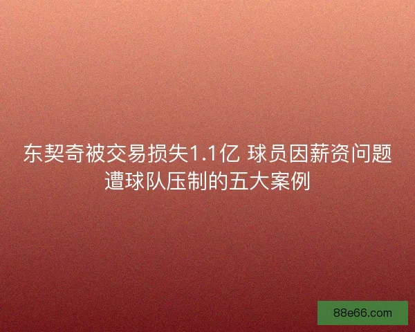 东契奇被交易损失1.1亿 球员因薪资问题遭球队压制的五大案例